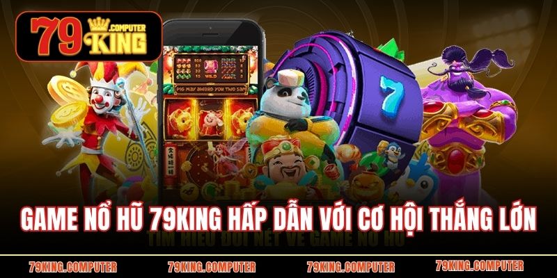 Game nổ hũ 79KING này hấp dẫn với cơ hội thắng lớn