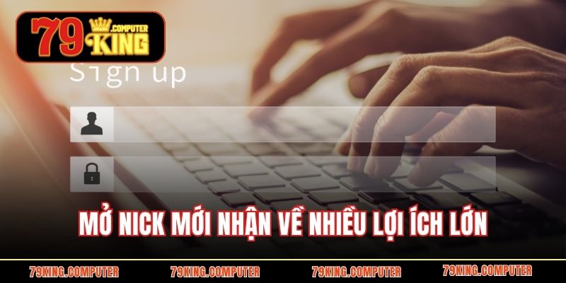 Mở nick mới nhận về nhiều lợi ích lớn