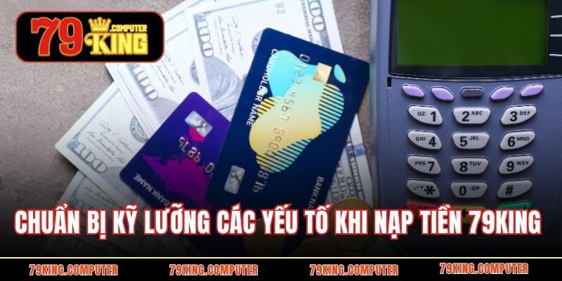 Chuẩn bị kỹ lưỡng các yếu tố cơ bản khi nạp tiền 79KING