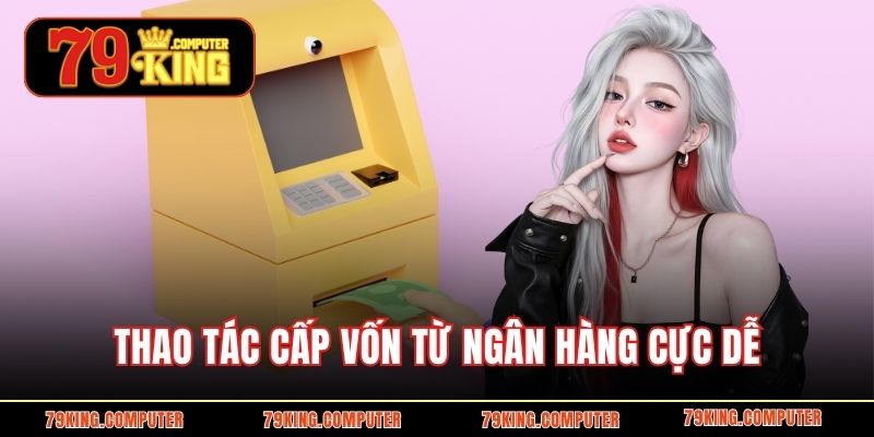 Thao tác cấp vốn từ ngân hàng cực dễ