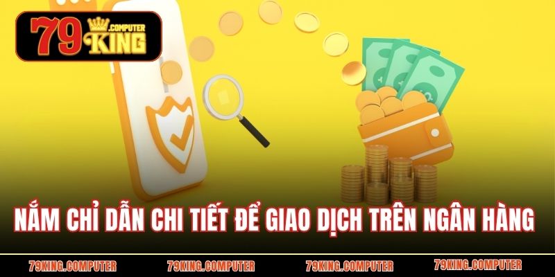 Nắm chỉ dẫn chi tiết để giao dịch trên ngân hàng 