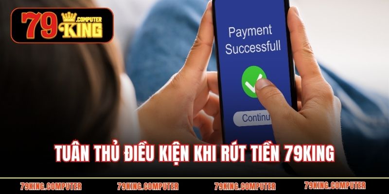 Tuân thủ điều kiện khi rút tiền 79KING