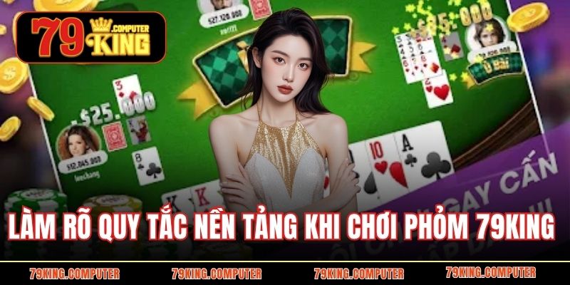 Làm rõ quy tắc nền tảng khi chơi phỏm 79KING 