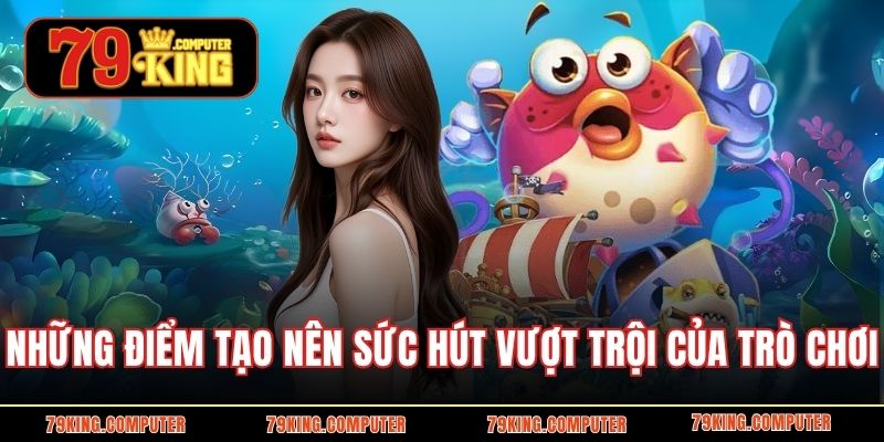 Những điểm tạo nên sức hút vượt trội của trò chơi
