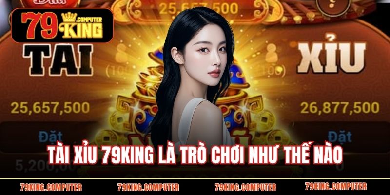 Tài Xỉu 79KING là trò chơi như thế nào 